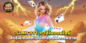 star 911 คาสิโนออนไลน์ สิทธิพิเศษและโบนัสที่คุณไม่ควรพลาด